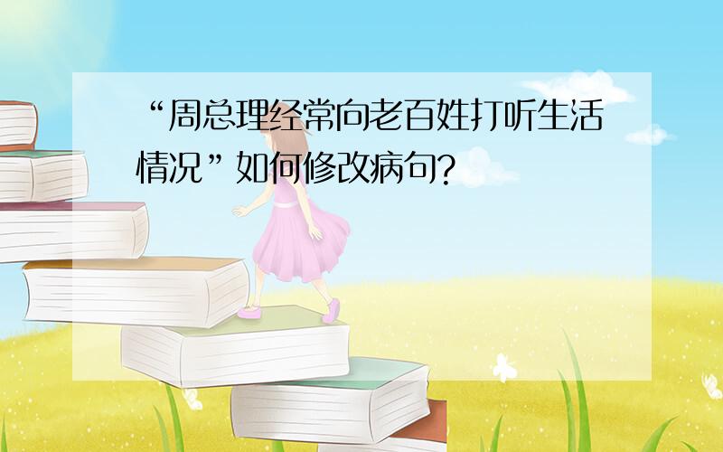 “周总理经常向老百姓打听生活情况”如何修改病句?