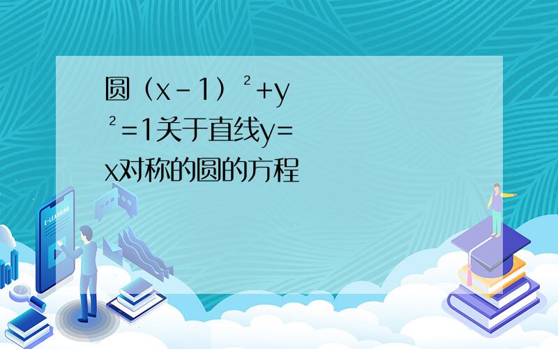 圆（x-1）²+y²=1关于直线y=x对称的圆的方程