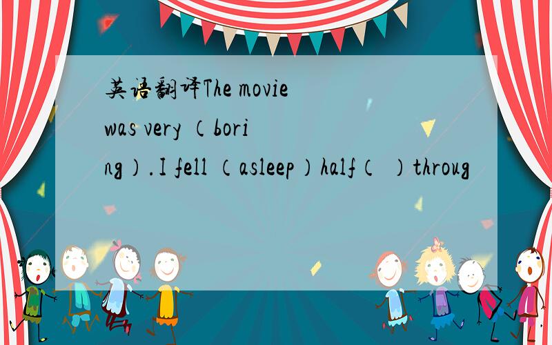 英语翻译The movie was very （boring）.I fell （asleep）half（ ）throug