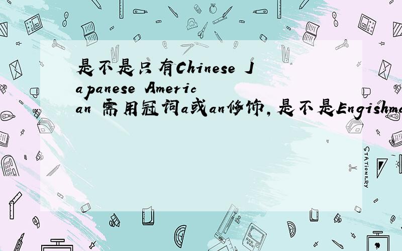 是不是只有Chinese Japanese American 需用冠词a或an修饰,是不是Engishman需用an修饰