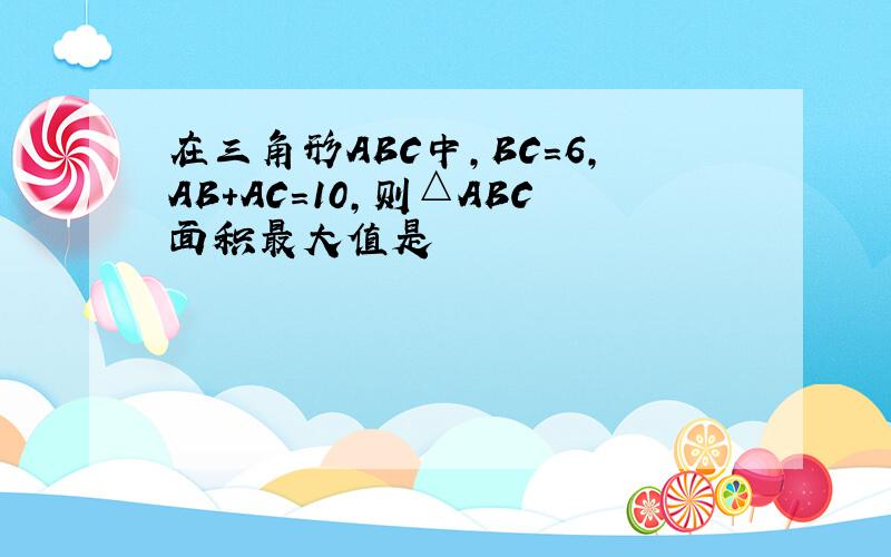 在三角形ABC中,BC=6,AB+AC=10,则△ABC面积最大值是