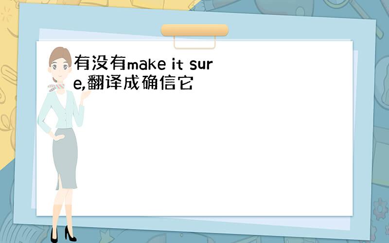 有没有make it sure,翻译成确信它