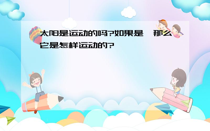 太阳是运动的吗?如果是,那么它是怎样运动的?