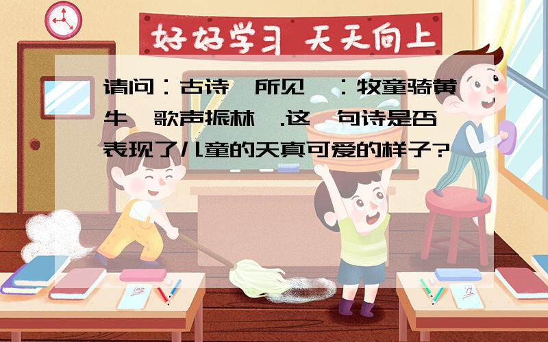 请问：古诗《所见》：牧童骑黄牛,歌声振林樾.这一句诗是否表现了儿童的天真可爱的样子?