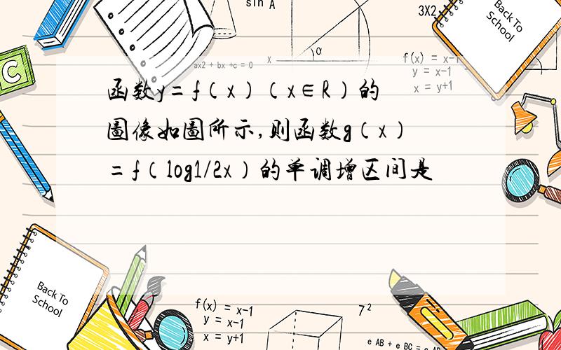 函数y=f（x）（x∈R）的图像如图所示,则函数g（x）=f（log1/2x）的单调增区间是