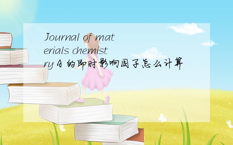 Journal of materials chemistry A 的即时影响因子怎么计算