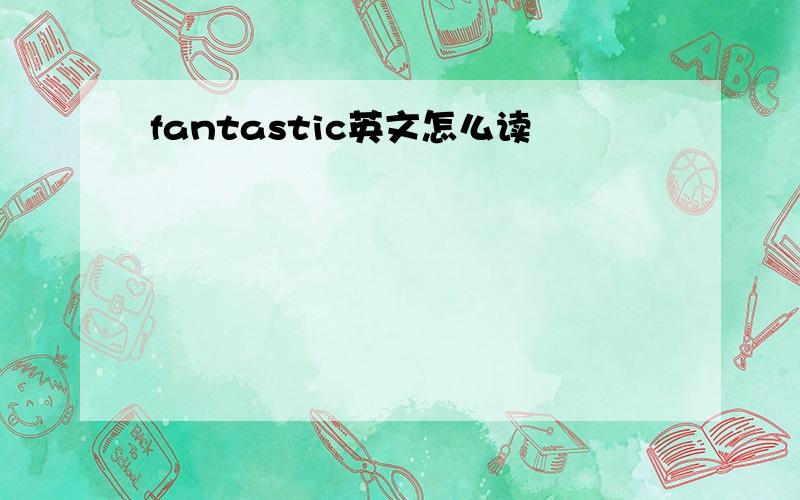 fantastic英文怎么读