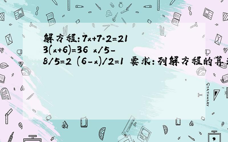 解方程：7x+7*2=21 3(x+6)=36 x/5-8/5=2 (6-x)/2=1 要求：列解方程的算式.