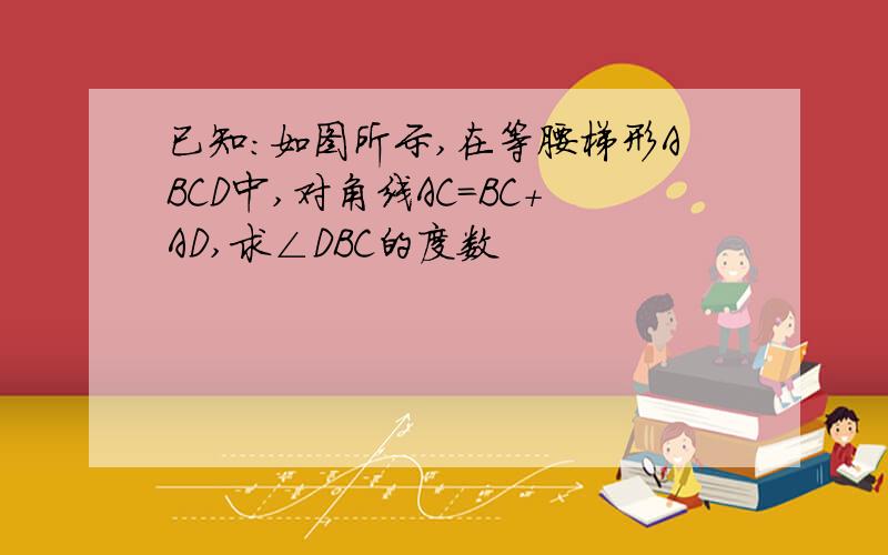 已知:如图所示,在等腰梯形ABCD中,对角线AC=BC+AD,求∠DBC的度数