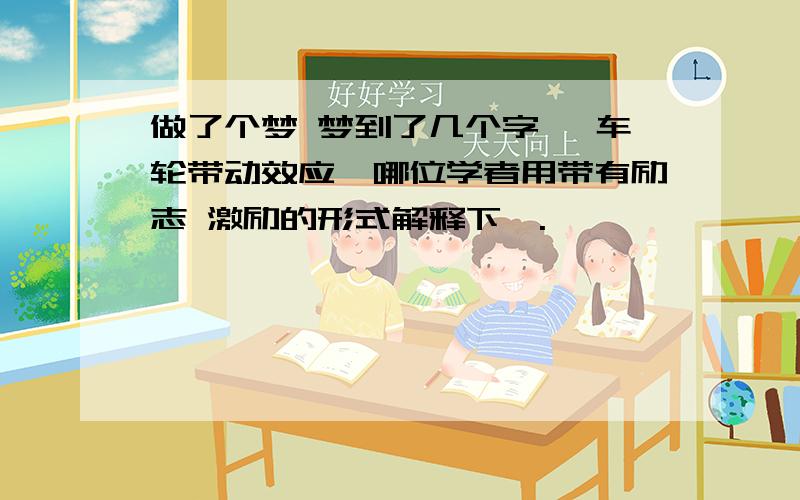 做了个梦 梦到了几个字 ｛车轮带动效应｝哪位学者用带有励志 激励的形式解释下呗.