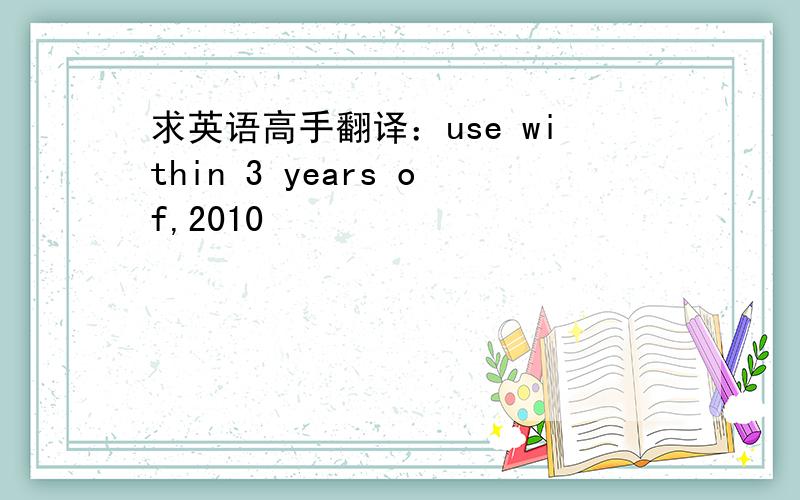 求英语高手翻译：use within 3 years of,2010