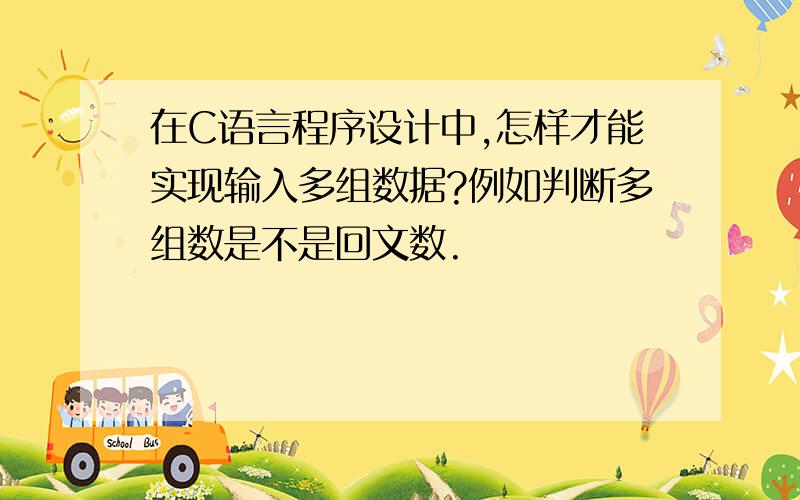 在C语言程序设计中,怎样才能实现输入多组数据?例如判断多组数是不是回文数.