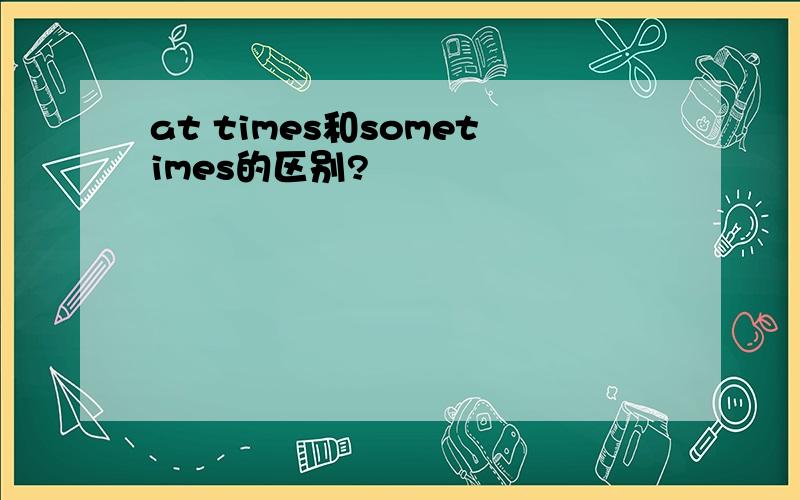 at times和sometimes的区别?