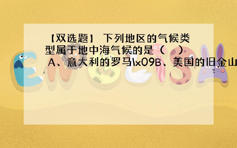 【双选题】 下列地区的气候类型属于地中海气候的是（　　） A、意大利的罗马\x09B、美国的旧金山 C、