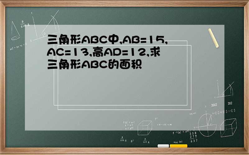 三角形ABC中,AB=15,AC=13,高AD=12,求三角形ABC的面积