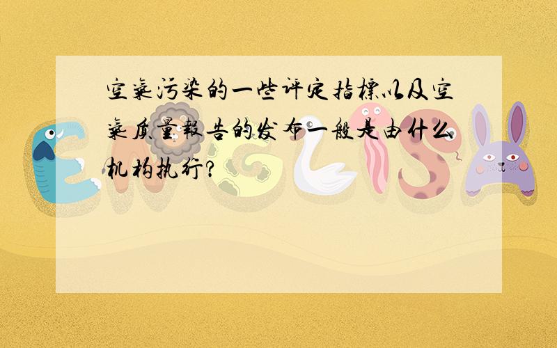 空气污染的一些评定指标以及空气质量报告的发布一般是由什么机构执行?