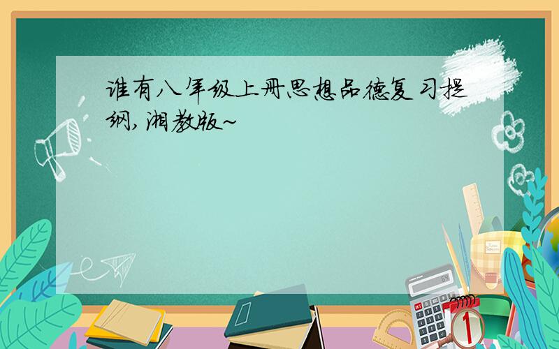 谁有八年级上册思想品德复习提纲,湘教版~