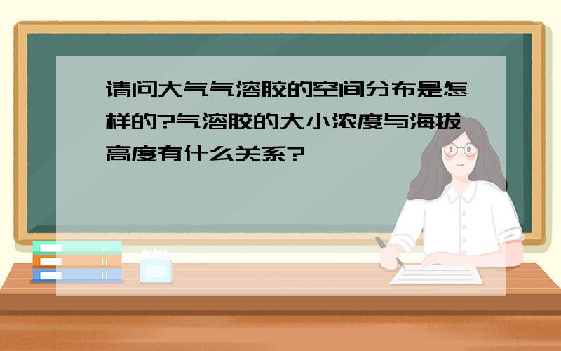 请问大气气溶胶的空间分布是怎样的?气溶胶的大小浓度与海拔高度有什么关系?