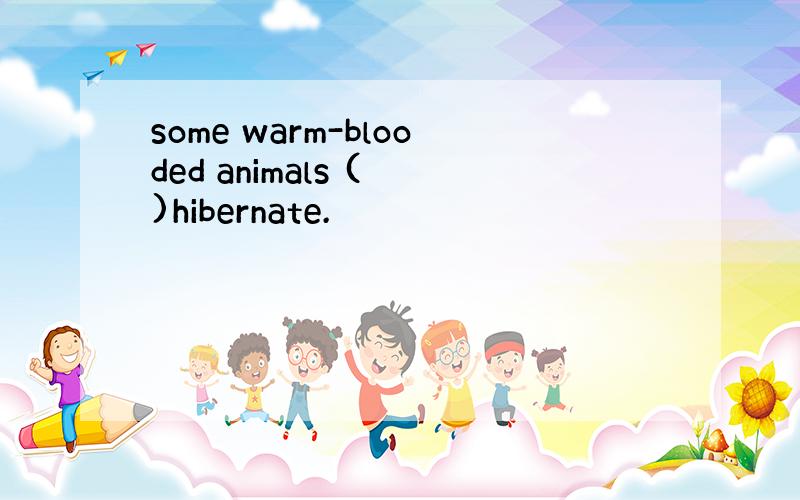 some warm-blooded animals ( )hibernate.