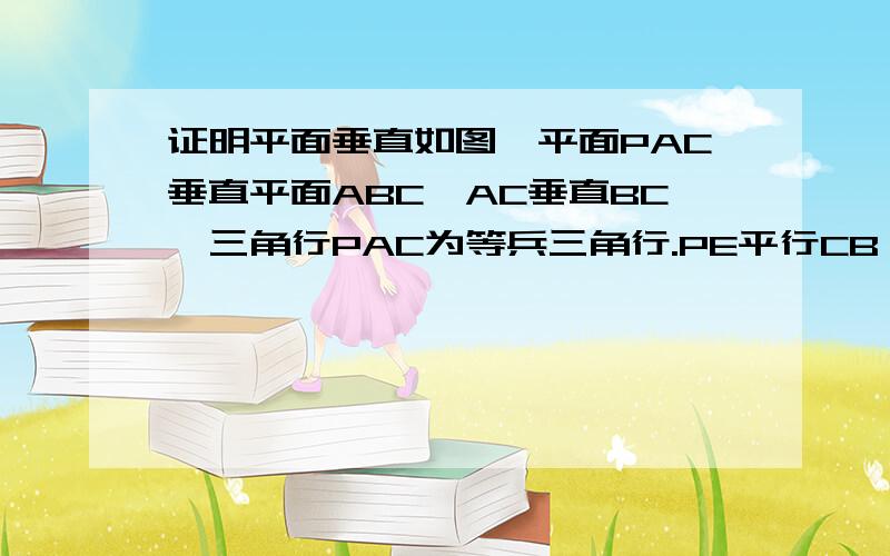 证明平面垂直如图,平面PAC垂直平面ABC,AC垂直BC,三角行PAC为等兵三角行.PE平行CB,M、N分别是线段AE.