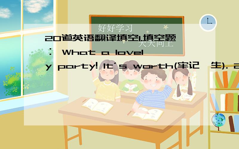 20道英语翻译填空1.填空题： What a lovely party! It’s worth(牢记一生). 2.填空题