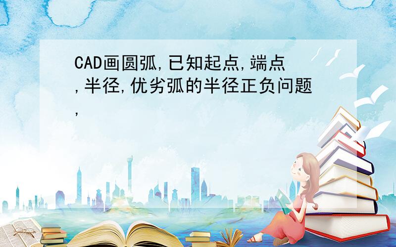 CAD画圆弧,已知起点,端点,半径,优劣弧的半径正负问题,