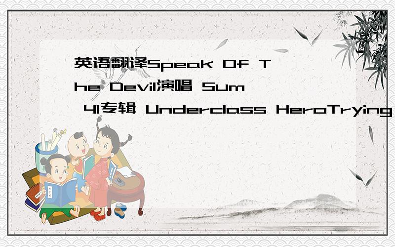 英语翻译Speak Of The Devil演唱 Sum 41专辑 Underclass HeroTrying to f