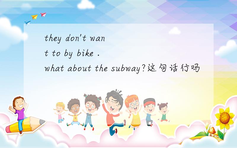 they don't want to by bike .what about the subway?这句话行吗