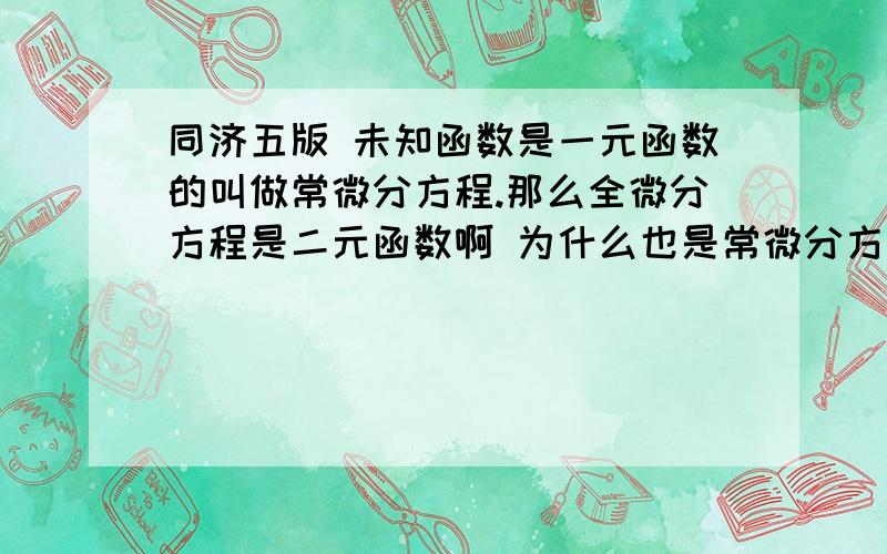 同济五版 未知函数是一元函数的叫做常微分方程.那么全微分方程是二元函数啊 为什么也是常微分方程?