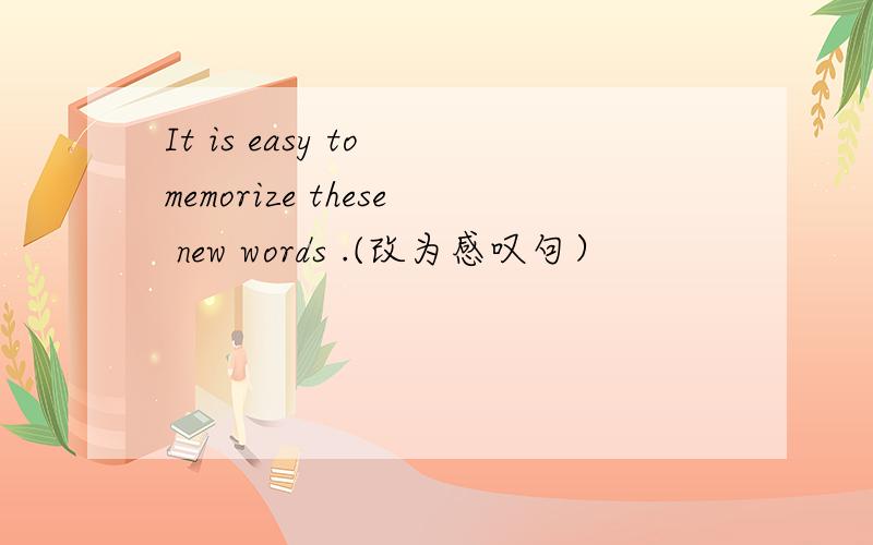 It is easy to memorize these new words .(改为感叹句）