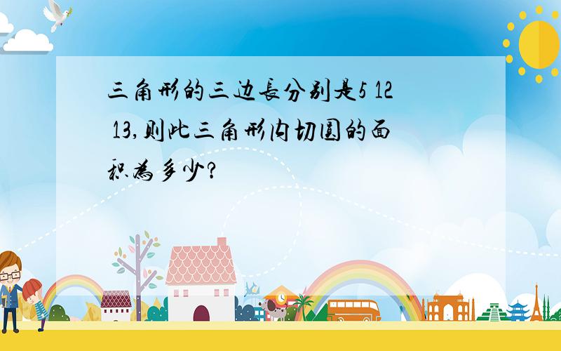 三角形的三边长分别是5 12 13,则此三角形内切圆的面积为多少?