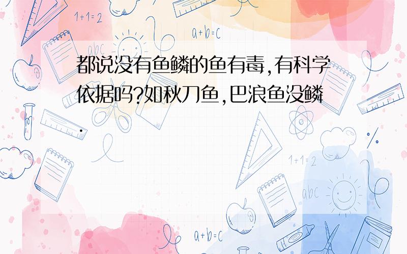 都说没有鱼鳞的鱼有毒,有科学依据吗?如秋刀鱼,巴浪鱼没鳞.