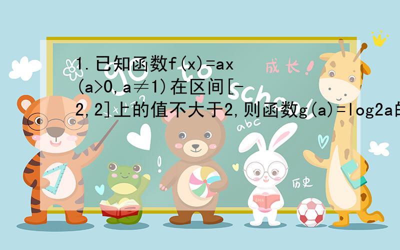 1.已知函数f(x)=ax (a>0,a≠1)在区间[-2,2]上的值不大于2,则函数g(a)=log2a的值域是（注：