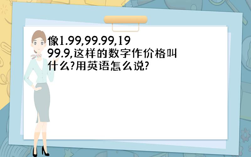 像1.99,99.99,1999.9,这样的数字作价格叫什么?用英语怎么说?