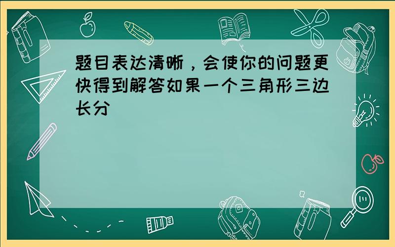 题目表达清晰，会使你的问题更快得到解答如果一个三角形三边长分