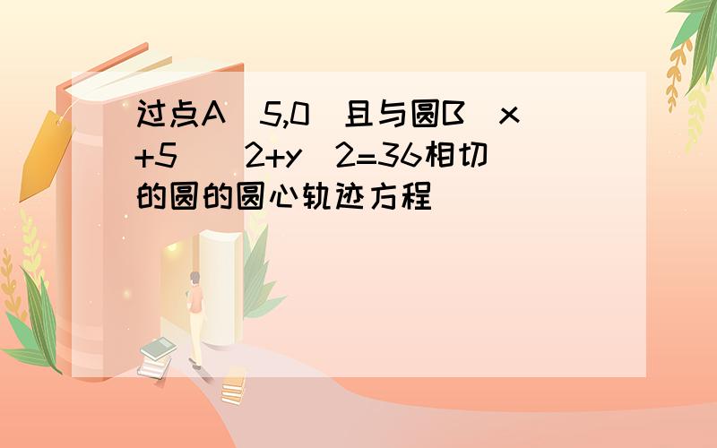 过点A（5,0）且与圆B(x+5)^2+y^2=36相切的圆的圆心轨迹方程