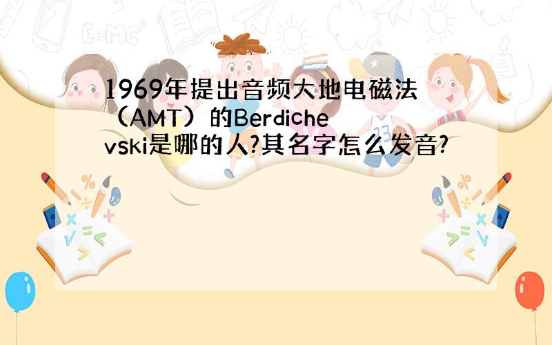 1969年提出音频大地电磁法（AMT）的Berdichevski是哪的人?其名字怎么发音?