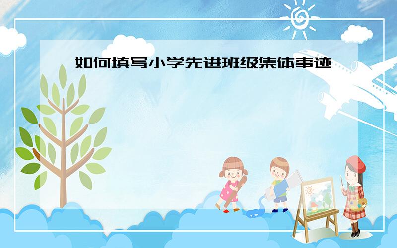 如何填写小学先进班级集体事迹