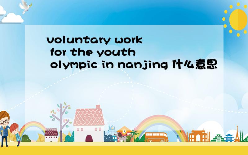 voluntary work for the youth olympic in nanjing 什么意思