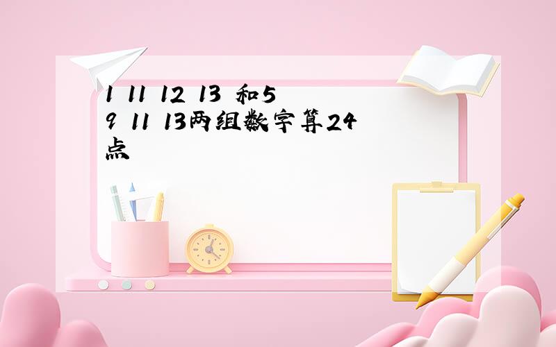 1 11 12 13 和5 9 11 13两组数字算24点