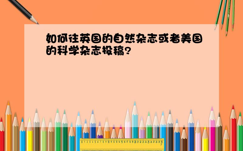 如何往英国的自然杂志或者美国的科学杂志投稿?