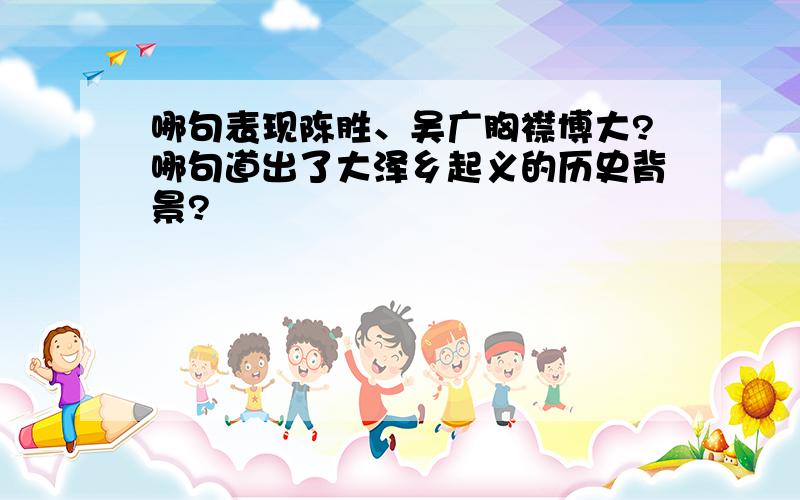 哪句表现陈胜、吴广胸襟博大?哪句道出了大泽乡起义的历史背景?