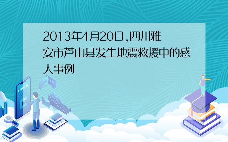 2013年4月20日,四川雅安市芦山县发生地震救援中的感人事例