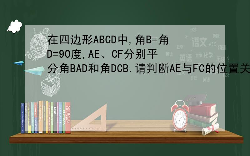 在四边形ABCD中,角B=角D=90度,AE、CF分别平分角BAD和角DCB.请判断AE与FC的位置关系