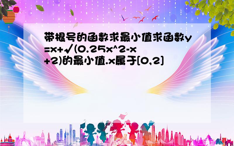 带根号的函数求最小值求函数y=x+√(0.25x^2-x+2)的最小值.x属于[0,2]