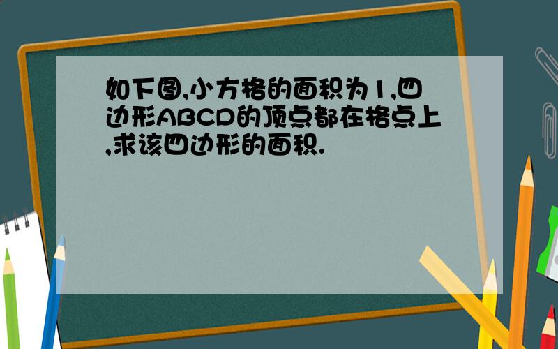 如下图,小方格的面积为1,四边形ABCD的顶点都在格点上,求该四边形的面积.