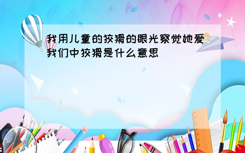 我用儿童的狡猾的眼光察觉她爱我们中狡猾是什么意思