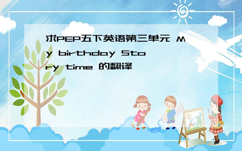 求PEP五下英语第三单元 My birthday Story time 的翻译