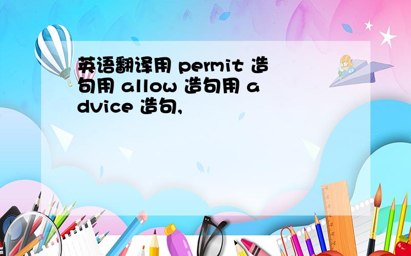 英语翻译用 permit 造句用 allow 造句用 advice 造句,