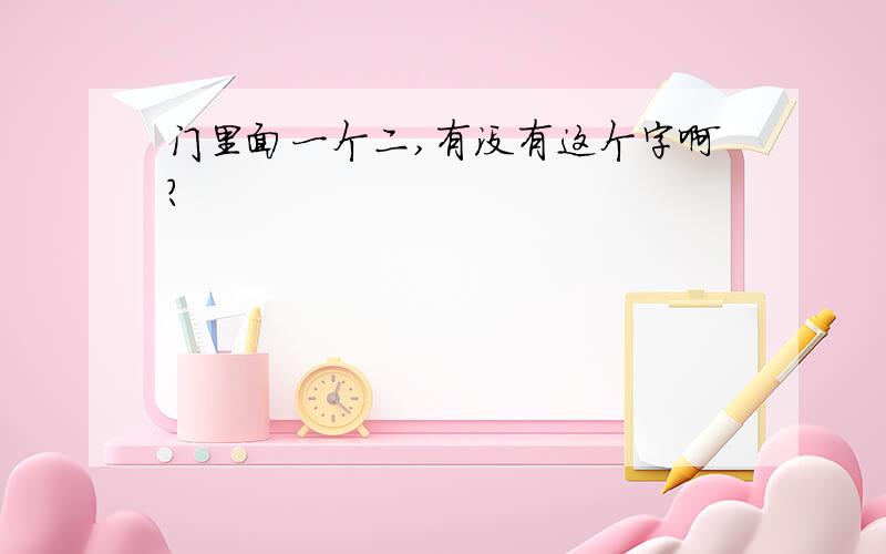 门里面一个二,有没有这个字啊?